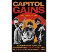 Capitol Gains: Exposing the Conflict Between the Beatles and the Record Label That Made Them