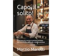 Capo, il solito!: Breve storia di un barista in pensione anticipata dopo anni di caffè, casi umani, e miracoli quotidiani