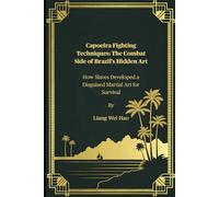 Capoeira Fighting Techniques: The Combat Side of Brazil’s Hidden Art: How Slaves Developed a Disguised Martial Art for Survival