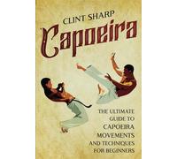 Capoeira: The Ultimate Guide to Capoeira Movements and Techniques for Beginners