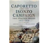 Caporetto and the Isonzo Campaign The Italian Front 19151918 by Zeljko Cimpric John Macdonald, Zeljko Cimpric (Auteur)