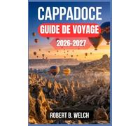 CAPPADOCE GUIDE DE VOYAGE 2026-2027: Vols en montgolfière, hôtels troglodytiques et cheminées de fée, avec des itinéraires jour par jour pour les visiteurs qui découvrent la région