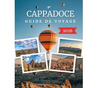CAPPADOCE GUIDE DE VOYAGE 2026: Le Guide Ultime des Montgolfières, Cheminées de Fées, Anciennes Cités Souterraines, Hôtels Troglodytes, Vallées ... Aventures Panoramiques et Conseils d'Initiés
