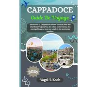 CAPPADOCE GUIDE DE VOYAGE: Découvrez la Cappadoce comme un local avec des chambres troglodytes, des villes souterraines, des montgolfières au lever du soleil et des aventures insolites