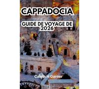 CAPPADOCIA GUIDE DE VOYAGE DE 2026: Découvrez des cheminées féeriques, des montgolfières, des villes souterraines, des hôtels en grotte, de la ... pour votre aventure turque parfaite