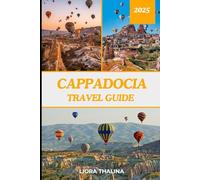 Cappadocia Travel Guide 2025: Experience the Heart of Turkey in 2025 with This Comprehensive Guide to Cappadocia’s Wonders from Fairy Chimneys to Historic Villages