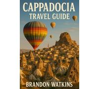CAPPADOCIA TRAVEL GUIDE: Beyond Balloons: The Complete Guide to Cappadocia’s Heritage, Hiking & Hidden Gems”