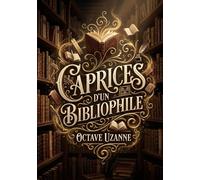 Caprices d'un bibliophile: Les divagations érudites d'un amoureux des livres, Octave Uzanne, explorant avec malice et passion le monde fascinant de la bibliophilie