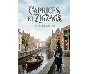 Caprices et Zigzags: Les pérégrinations belges et hollandaises de Théophile Gautier, un récit de voyage pittoresque et subjectif