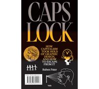 Caps Lock: How Capitalism Took Hold of Graphic Design, and How to Escape from It