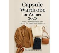 capsule wardrobe for women 2025: How to Create a Minimalist Closet That Fits Your Life and Reflects Your Style