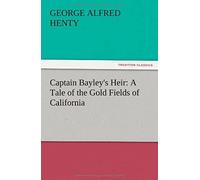 Captain Bayley's Heir: A Tale Of The Gold Fields Of California