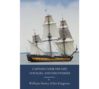 Captain Cook: His Life, Voyages, and Discoveries: Oceanic Exploration In The Age Of Discovery (Annotated)