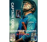 Captain Cool: Leadership Lessons from MS Dhoni-: How One Cricketer Redefined Captaincy, Culture, and Calm Under Pressure