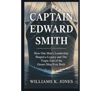 Captain Edward Smith: How One Man’s Leadership Shaped a Legacy and the Tragic End of the Greatest Ship Ever Built