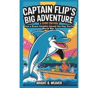 CAPTAIN FLIP’S BIG ADVENTURE: A Story for Kids: How a Brave Dolphin Saved the Day During World War II