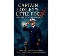 Captain Loxley's Little Dog and Lassie, the Life-saving Collie: Hero Dogs of WW1 associated with the sinking of HMS Formidable