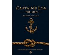 Captain’s Log for Men: Nautical Travel Journal for Adventures, Routes, Memories & Reflections: A Classic Sailing Logbook for Navigation, Daily Entries, Travel Planning & Personal Reflections
