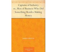 Captains of Industry; or, Men of Business Who Did Something Besides Making Money