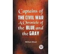 Captains Of The Civil War A Chronicle Of The Blue And The Gray