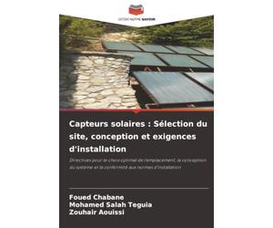 Capteurs solaires : Sélection du site, conception et exigences d'installation: Directives pour le choix optimal de l'emplacement, la conception du système et la conformité aux normes d'installation