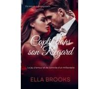Captif Dans Son Regard: Le Jeu D'amour Et De Contrôle D'un Milliardaire (Les Milliardaires Et Leurs Passions Interdites) (French Edition)