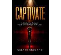CAPTIVATE: How to Captivate, Engage, and Hold an Audience's Attention from Start to Finish Using the Power of Your Words