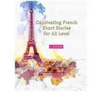 Captivating French Short Stories For A2 Level + Audio: Improve Your French Reading And Listening Comprehension Skills With 29 Short Stories: 3 (Graded French Readers)
