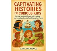 Captivating Histories for curious kids: Discover Ancient Worlds, Bold Leaders, and Incredible Events That Shaped Our Planet