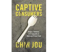 Captive Consumers: Hunger, Violence, and Inequality in American Prison Food
