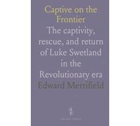 Captive on the Frontier: The captivity, rescue, and return of Luke Swetland in the Revolutionary era