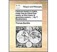 Captives Bound In Chains, Made Free By Christ Their Surety: Or The Misery Of Graceless Sinners, ... By T. Doolittel [Sic].