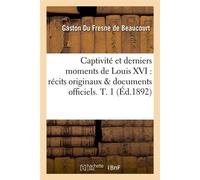 Captivité et derniers moments de Louis XVI : récits originaux & documents officiels. T. 1 (Éd.1892) - Gaston Du Fresne de Beaucourt - Hachette Bnf - broché - Livre