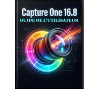 Capture One 16.8 Guide de l'utilisateur: Le manuel complet pour débutants et experts: retouche RAW, étalonnage des couleurs par IA, prise de vue ... simplifiée dès le premier jour