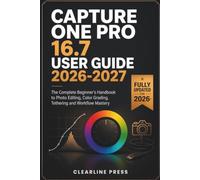 CAPTURE ONE PRO 16.7 USER GUIDE 2026-2027: The Complete Beginner's Handbook to Photo Editing, Color Grading, Tethering and Workflow Mastery