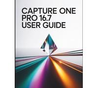 Capture One Pro 16.7 User Guide: The Professional’s Blueprint for Flawless Color, AI-Powered Workflows, and Uncompromising RAW Processing