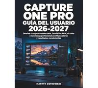 Capture One Pro Guía del Usuario 2026-2027: Domine la captura conectada, la edición RAW, el color y la entrega profesional con flujos claros y resultados consistentes