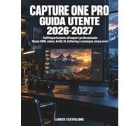 Capture One Pro Guida Utente 2026-2027: Dall'importazione all'export professionale: flusso RAW, colore, livelli, IA, tethering e consegna senza errori