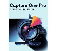 Capture One Pro Guide de l'utilisateur: Le guide complet pour les débutants et les seniors, de la première importation à l'exportation finale