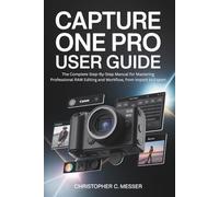 Capture One Pro User Guide: The Complete Step-By-Step Manual for Mastering Professional RAW Editing and Workflow, from Import to Export