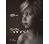 Capture the Moment: The Modern Photographer's Guide to Finding Beauty in Everyday and Family Life