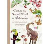Capture the Natural World in Watercolor: 35+ Simple Tutorials for Painting Epic Animals, Botanicals, and More