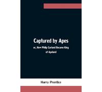 Captured By Apes; Or, How Philip Garland Became King Of Apeland