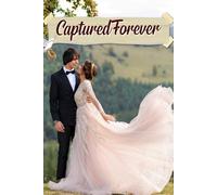 Captured Forever: An Enchanting Journey to Curate Timeless Moments, Plan Unique Details, and Celebrate Your Love Story in Style
