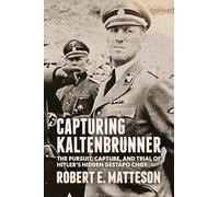 Capturing Kaltenbrunner: The Pursuit, Capture, and Trial of Hitler’s Hidden Gestapo Chief