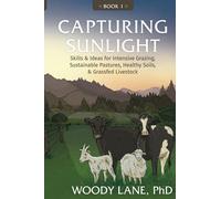 Capturing Sunlight, Book 1: Skills & Ideas for Intensive Grazing, Sustainable Pastures, Healthy Soils, & Grassfed Livestock