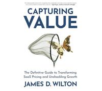 CAPTURING VALUE: The Definitive Guide to Transforming SaaS Pricing and Unshackling Growth