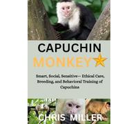 CAPUCHIN MONKEY: Smart, Social, Sensitive- Ethical Care, Breeding, and Behavioral Training of Capuchins