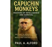 Capuchin Monkeys: Masters of Intelligence and Survival: Exploring the Behavior, Ecology, and Conservation of the New World’s Most Adaptable Primates