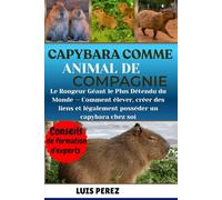 CAPYBARA COMME ANIMAL DE COMPAGNIE: Le Rongeur Géant le Plus Détendu du Monde - Comment élever, créer des liens et légalement posséder un capybara chez soi